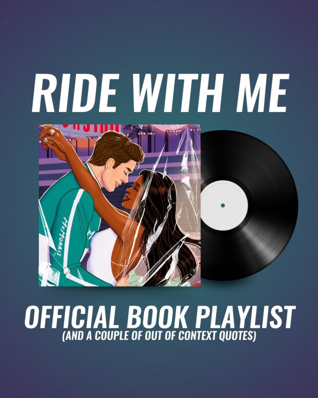 the RIDE WITH ME playlist 🎧

I always love putting together a curated little playlist for my books and RWM was no different! this is a mix of songs I feel fit the story/characters and some of what I listened to while drafting. one day I’ll create a playlist with everything I listened to but I’m not ready to expose myself like that yet lol

(also please enjoy the out of context quotes, one of which should help give a little context to my memes post from a few days ago)

RIDE WITH ME releases May 20 in the US and May 22 in the UK! pre-order from East City Bookshop or West End Lane Books for signed books (and goodies with every order!)

💍 Accidentally married in Vegas
🏎 Marriage of convenience
💍 F1 driver x bakery owner
🏎 Interracial couple (Black American FMC & White British MMC)
💍 Independent FMC x obsessed MMC
🏎 Dual POV & open door spice
💍 “My wife”